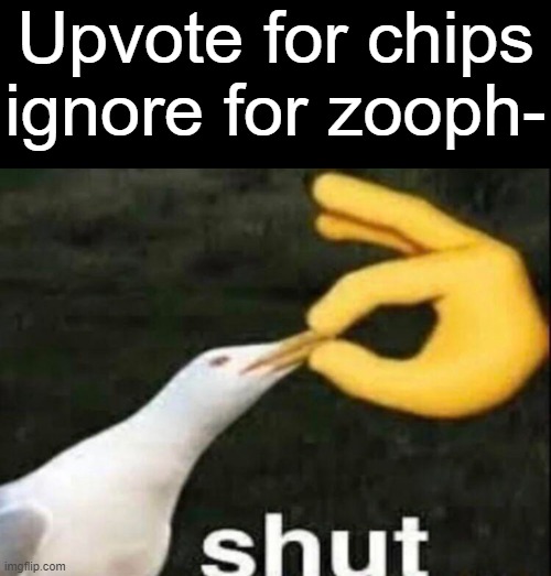 this is not a repsost i just ran out of fun stream posts for the day | Upvote for chips ignore for zooph- | image tagged in memes,blank transparent square,shut,not a repost | made w/ Imgflip meme maker