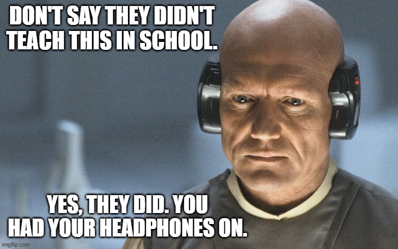 They didn't teach this in school | DON'T SAY THEY DIDN'T TEACH THIS IN SCHOOL. YES, THEY DID. YOU HAD YOUR HEADPHONES ON. | image tagged in lobot star wars | made w/ Imgflip meme maker