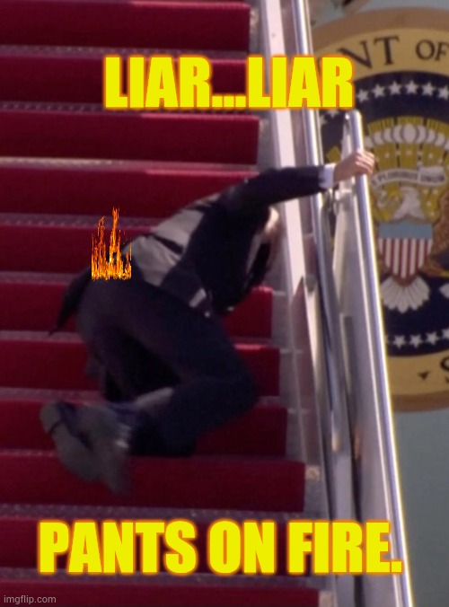 Joe Biden Falling UP The Stairs | LIAR...LIAR PANTS ON FIRE. | image tagged in joe biden falling up the stairs | made w/ Imgflip meme maker