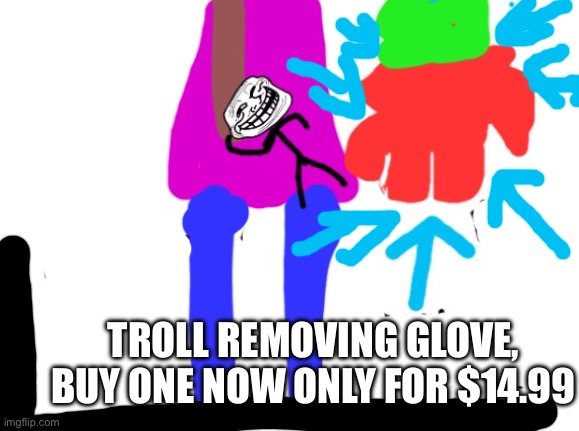 TROLL REMOVING GLOVE, BUY ONE NOW ONLY FOR $14.99 | image tagged in g | made w/ Imgflip meme maker