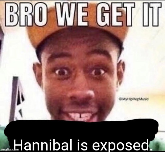 Bro we get it (blank) | Hannibal is exposed. | image tagged in bro we get it blank | made w/ Imgflip meme maker