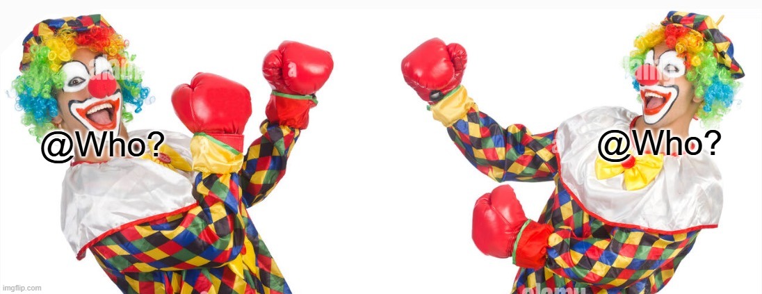 2 clowns fighting | @Who? @Who? | image tagged in 2 clowns fighting | made w/ Imgflip meme maker