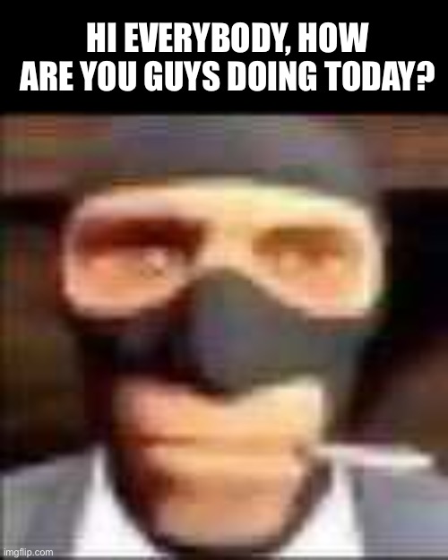 Hopefully you’re all doing good :) | HI EVERYBODY, HOW ARE YOU GUYS DOING TODAY? | made w/ Imgflip meme maker