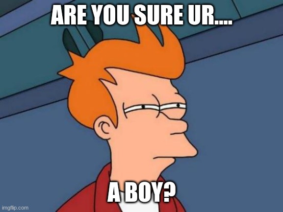 Confused bob | ARE YOU SURE UR.... A BOY? | image tagged in memes,futurama fry | made w/ Imgflip meme maker