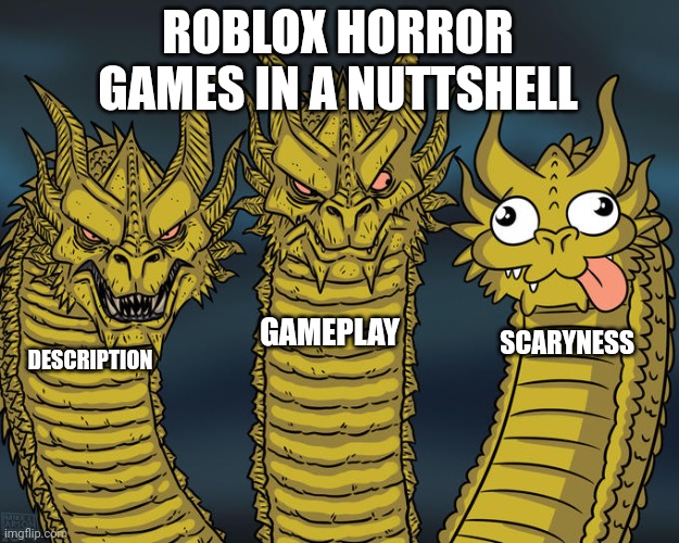 Three-headed Dragon | ROBLOX HORROR GAMES IN A NUTTSHELL; GAMEPLAY; SCARYNESS; DESCRIPTION | image tagged in three-headed dragon | made w/ Imgflip meme maker