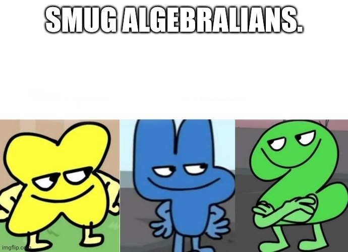 Smug "1" hasn't been uploaded | SMUG ALGEBRALIANS. | image tagged in bfb smug | made w/ Imgflip meme maker