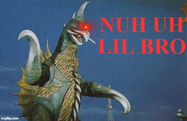 image tagged in gigan nuh uh lil bro | made w/ Imgflip meme maker