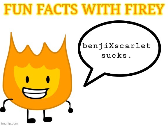 BENJIXSCARLET RUINED BEEFY DIE. | benjiXscarlet sucks. | image tagged in fun facts with firey | made w/ Imgflip meme maker