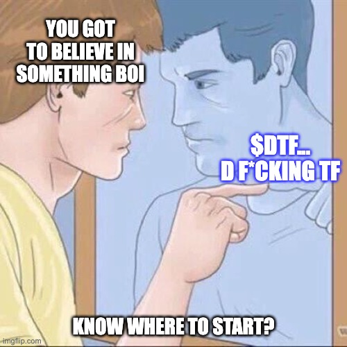 Believe In Something.... Believe In $DTF | YOU GOT TO BELIEVE IN SOMETHING BOI; $DTF... D F*CKING TF; KNOW WHERE TO START? | image tagged in pointing mirror guy | made w/ Imgflip meme maker