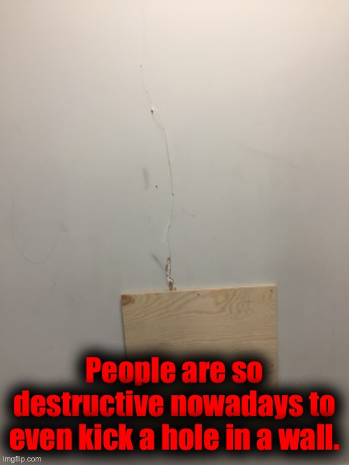 People are so destructive nowadays to even kick a hole in a wall. | made w/ Imgflip meme maker