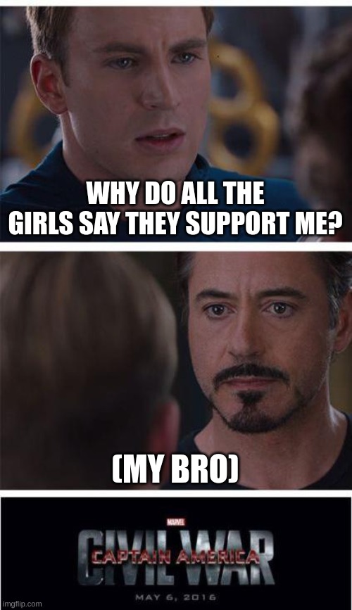 when you are sick and miss a day of school | WHY DO ALL THE GIRLS SAY THEY SUPPORT ME? (MY BRO) | image tagged in memes,marvel civil war 1 | made w/ Imgflip meme maker