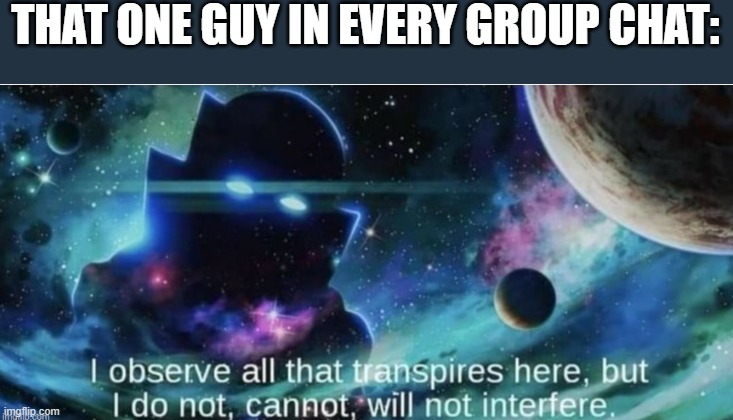 like he never says anything. | THAT ONE GUY IN EVERY GROUP CHAT: | image tagged in i observe all that traspires here,memes,group chats,the boys | made w/ Imgflip meme maker