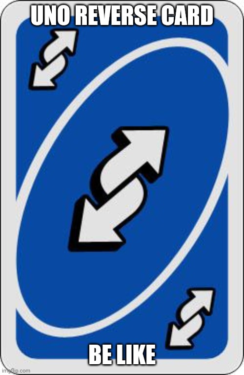 uno reverse card | UNO REVERSE CARD BE LIKE | image tagged in uno reverse card | made w/ Imgflip meme maker