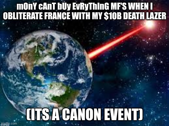 HAHAHA | mOnY cAnT bUy EvRyThInG MF'S WHEN I OBLITERATE FRANCE WITH MY $10B DEATH LAZER; (ITS A CANON EVENT) | image tagged in france,french,eiffel tower,british,spy,money | made w/ Imgflip meme maker