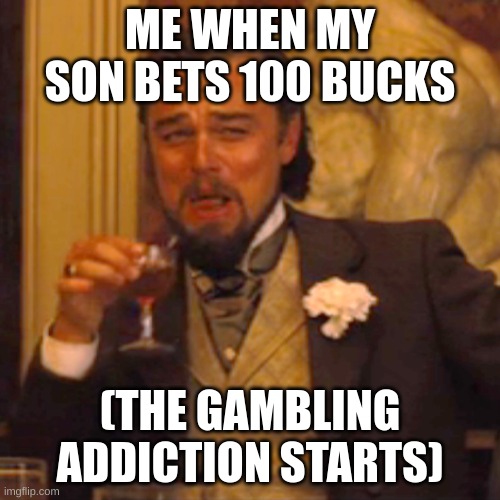 Laughing Leo | ME WHEN MY SON BETS 100 BUCKS; (THE GAMBLING ADDICTION STARTS) | image tagged in memes,laughing leo | made w/ Imgflip meme maker