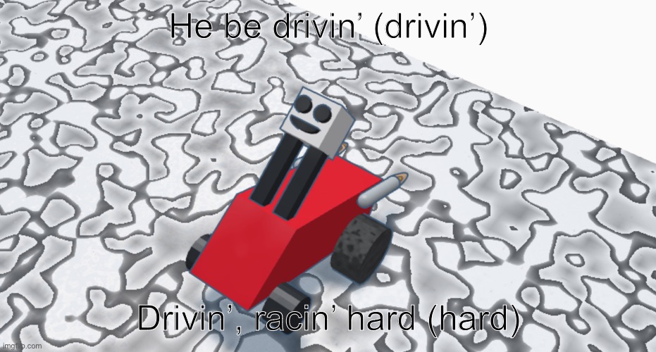He be drivin’ (drivin’) Drivin’, racin’ hard (hard) | made w/ Imgflip meme maker