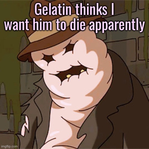 Taff The Taffy Giant | Gelatin thinks I want him to die apparently | image tagged in taff the taffy giant | made w/ Imgflip meme maker