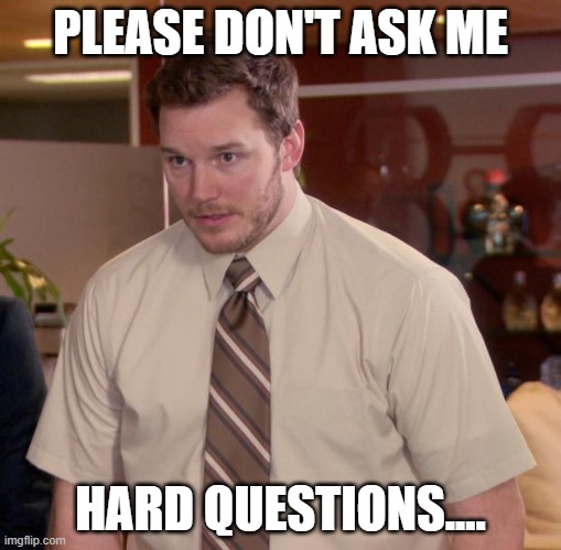 Don't Ask Hard Questions | PLEASE DON'T ASK ME; HARD QUESTIONS.... | image tagged in memes,afraid to ask andy,hard questions | made w/ Imgflip meme maker