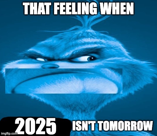 that feeling when x isn't tomorrow | 2025 | image tagged in that feeling when x isn't tomorrow,memes,funny,2025,new years,oh wow are you actually reading these tags | made w/ Imgflip meme maker