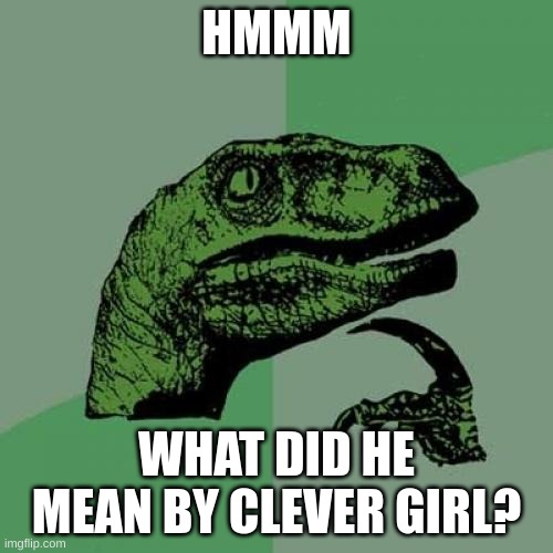 Philosoraptor | HMMM; WHAT DID HE MEAN BY CLEVER GIRL? | image tagged in memes,philosoraptor | made w/ Imgflip meme maker