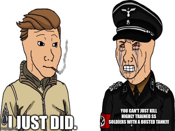 Fury. | YOU CAN'T JUST KILL HIGHLY TRAINED SS SOLDIERS WITH A BUSTED TANK!!! I JUST DID. | image tagged in tank | made w/ Imgflip meme maker