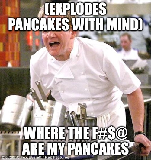 Chef Gordon Ramsay | (EXPLODES PANCAKES WITH MIND); WHERE THE F#$@ ARE MY PANCAKES | image tagged in memes,chef gordon ramsay | made w/ Imgflip meme maker