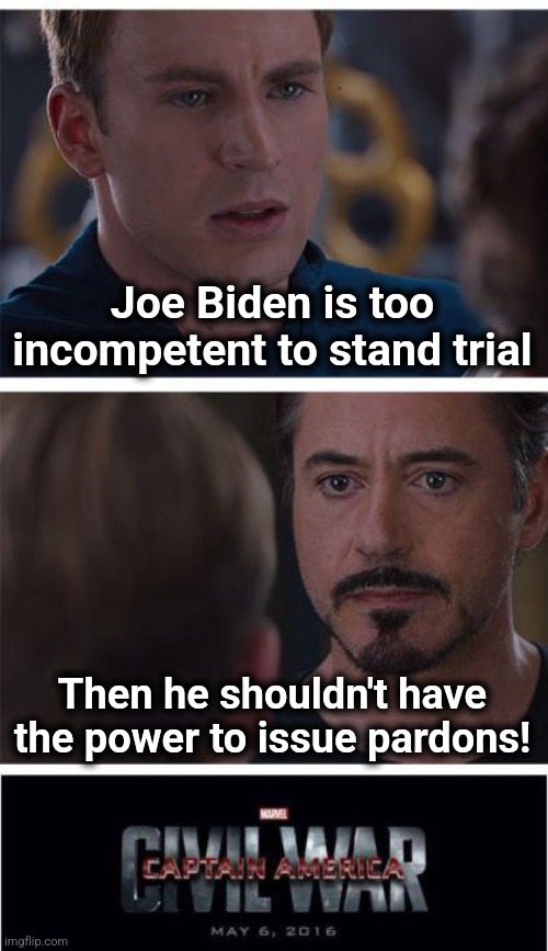 Biden Crime Syndicate civil war | Joe Biden is too incompetent to stand trial; Then he shouldn't have the power to issue pardons! | image tagged in memes,marvel civil war 1,biden crime syndicate,pardon,incompetent,joe biden | made w/ Imgflip meme maker