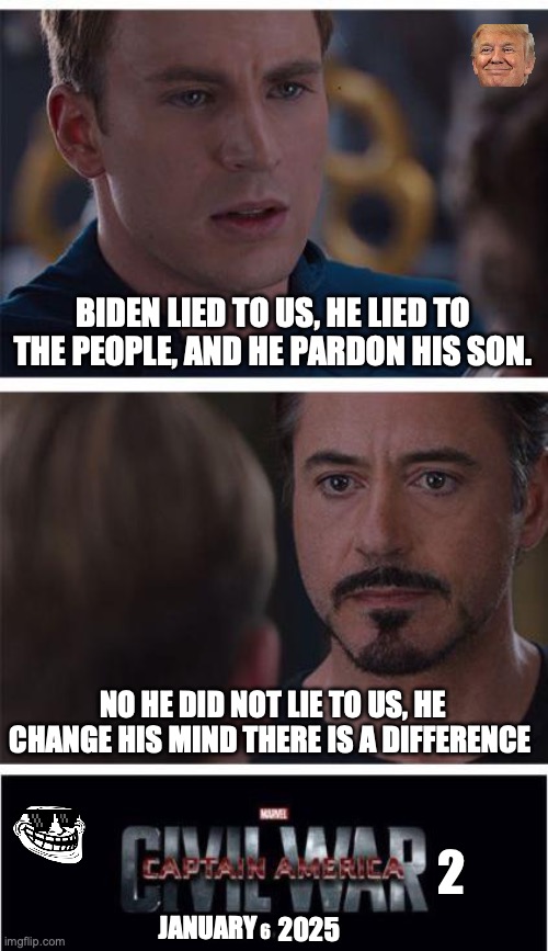 Civil War part 2 | BIDEN LIED TO US, HE LIED TO THE PEOPLE, AND HE PARDON HIS SON. NO HE DID NOT LIE TO US, HE CHANGE HIS MIND THERE IS A DIFFERENCE; 2; JANUARY; 2025; 6 | image tagged in memes,marvel civil war 1,2024,joe biden | made w/ Imgflip meme maker
