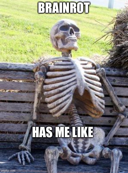 Fact | BRAINROT; HAS ME LIKE | image tagged in memes,waiting skeleton | made w/ Imgflip meme maker