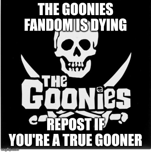 The Goonies | THE GOONIES FANDOM IS DYING; REPOST IF YOU'RE A TRUE GOONER | image tagged in the goonies | made w/ Imgflip meme maker