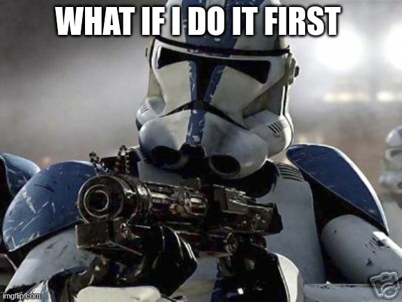 Clone trooper | WHAT IF I DO IT FIRST | image tagged in clone trooper | made w/ Imgflip meme maker