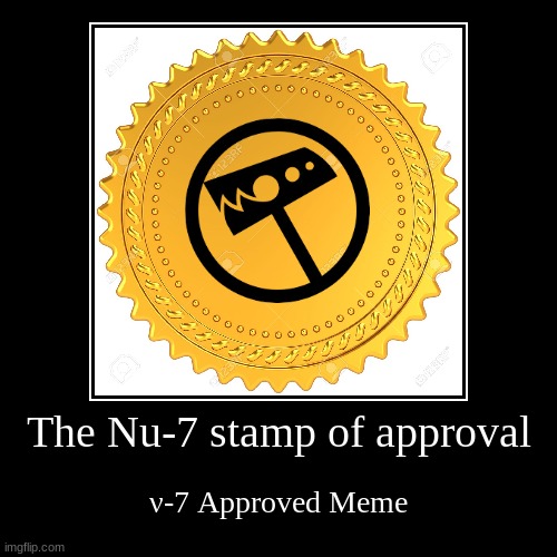 nu 7 approves | The Nu-7 stamp of approval | ν-7 Approved Meme | image tagged in funny,demotivationals | made w/ Imgflip demotivational maker