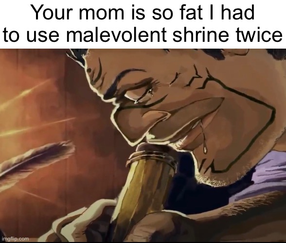 Your mom is so fat I had to use malevolent shrine twice | made w/ Imgflip meme maker