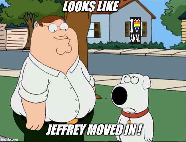 Neighborhood notice... | LOOKS LIKE; JEFFREY MOVED IN ! | image tagged in peter that s not a meme,jeffrey | made w/ Imgflip meme maker