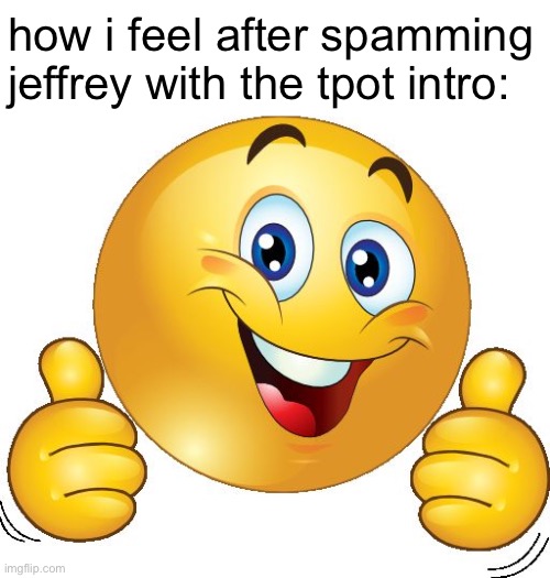 Thumbs up emoji | how i feel after spamming jeffrey with the tpot intro: | image tagged in thumbs up emoji | made w/ Imgflip meme maker