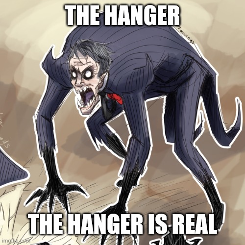 The Hanger Is real | THE HANGER; THE HANGER IS REAL | image tagged in monster maxwell | made w/ Imgflip meme maker