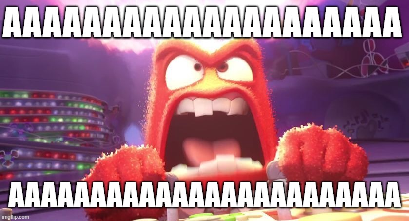 Inside Out Anger | AAAAAAAAAAAAAAAAAAAA AAAAAAAAAAAAAAAAAAAAAAAA | image tagged in inside out anger | made w/ Imgflip meme maker