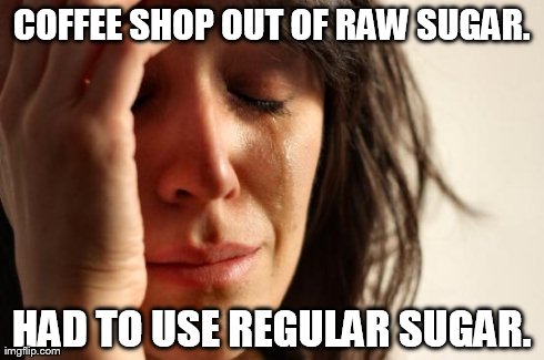 First World Problems | COFFEE SHOP OUT OF RAW SUGAR. HAD TO USE REGULAR SUGAR. | image tagged in memes,first world problems | made w/ Imgflip meme maker