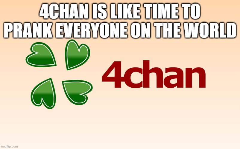 4Chan | 4CHAN IS LIKE TIME TO PRANK EVERYONE ON THE WORLD | image tagged in 4chan logo,4chan | made w/ Imgflip meme maker