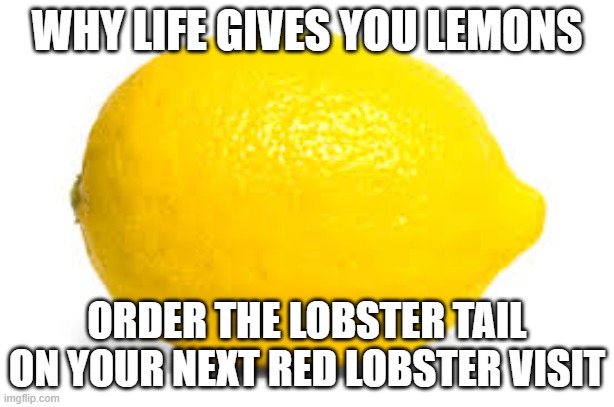 Meme is NOT sponsored by Red Lobster | WHY LIFE GIVES YOU LEMONS; ORDER THE LOBSTER TAIL ON YOUR NEXT RED LOBSTER VISIT | image tagged in when life gives you lemons x,funny,memes | made w/ Imgflip meme maker