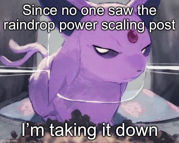 Since no one saw the raindrop power scaling post; I’m taking it down | made w/ Imgflip meme maker