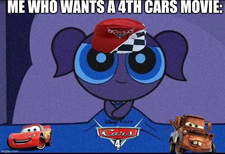 cars 4 | ME WHO WANTS A 4TH CARS MOVIE:; 4 | image tagged in cars 4,lightning mcqueen,tow truck,mater,ppg,cars | made w/ Imgflip meme maker