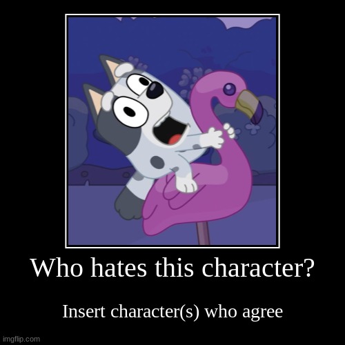 I hate Bluey and I am proud of it | Who hates this character? | Insert character(s) who agree | image tagged in bluey,bingo,chilli,bandit heeler change my mind,muffin is annoying | made w/ Imgflip demotivational maker