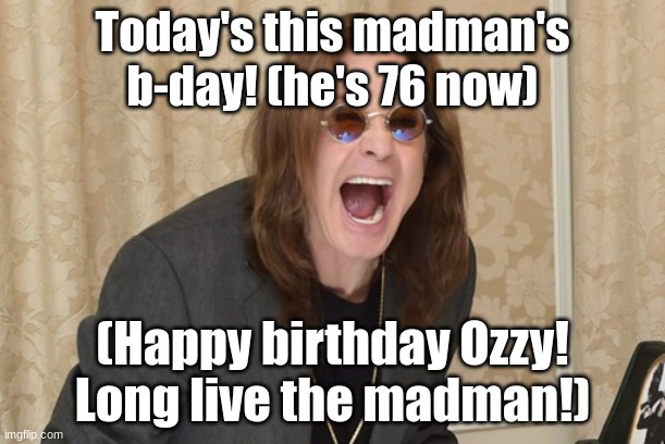 Ozzy's Birthday Today! :> | Today's this madman's b-day! (he's 76 now); (Happy birthday Ozzy! Long live the madman!) | image tagged in ozzy osbourne yell,happy birthday ozzy,black sabbath | made w/ Imgflip meme maker