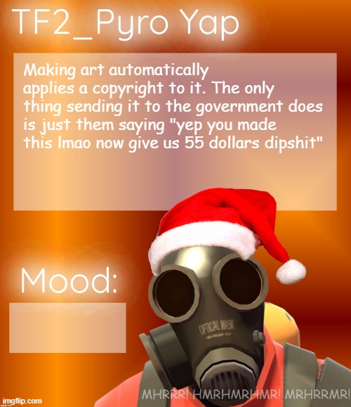 Festive TF2_Pyro Yap | Making art automatically applies a copyright to it. The only thing sending it to the government does is just them saying "yep you made this lmao now give us 55 dollars dipshit" | image tagged in festive tf2_pyro yap | made w/ Imgflip meme maker