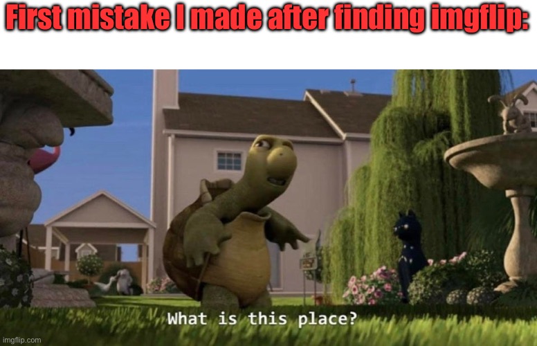 What is this place | First mistake I made after finding imgflip: | image tagged in what is this place | made w/ Imgflip meme maker
