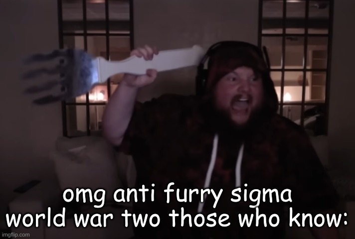 fork warrior | omg anti furry sigma world war two those who know: | image tagged in fork warrior | made w/ Imgflip meme maker