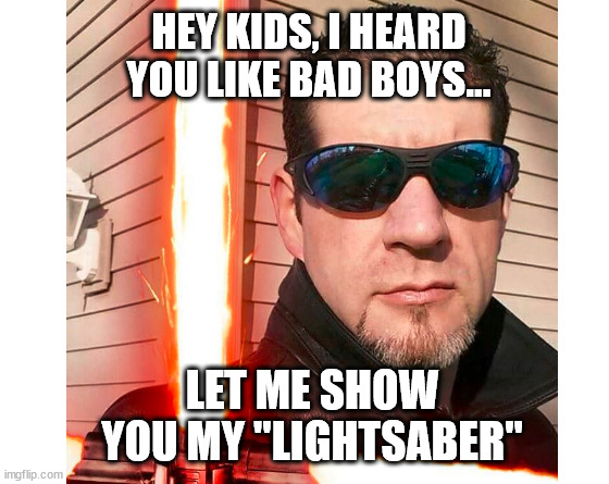 badboypedo | HEY KIDS, I HEARD YOU LIKE BAD BOYS... LET ME SHOW YOU MY "LIGHTSABER" | image tagged in make your own meme | made w/ Imgflip meme maker