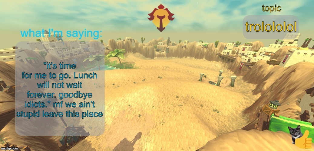 aether temp | trolololol; "it's time for me to go. Lunch will not wait forever. goodbye idiots." mf we ain't stupid leave this place | image tagged in aether temp | made w/ Imgflip meme maker