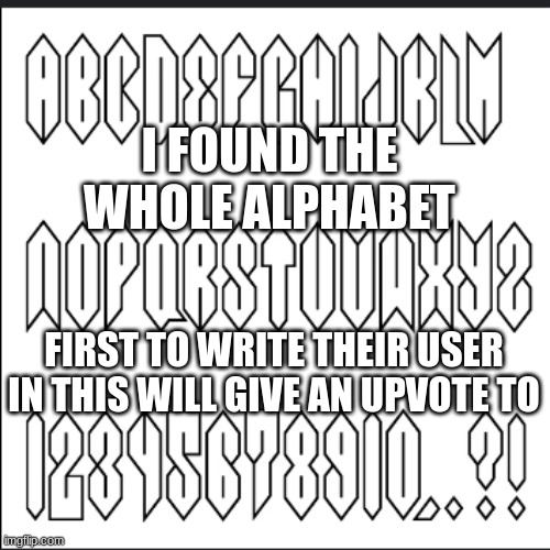 this is so cool | I FOUND THE WHOLE ALPHABET; FIRST TO WRITE THEIR USER IN THIS WILL GIVE AN UPVOTE TO | image tagged in the alphabet,cool | made w/ Imgflip meme maker